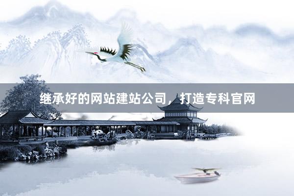 继承好的网站建站公司，打造专科官网