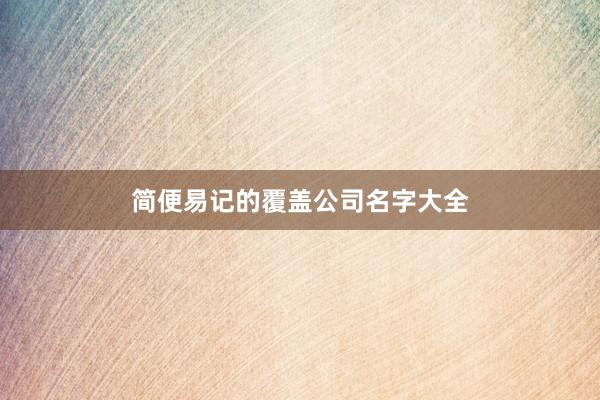 简便易记的覆盖公司名字大全