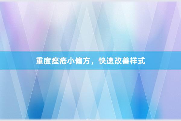 重度痤疮小偏方，快速改善样式